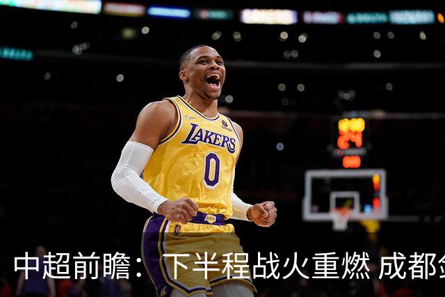中超前瞻：下半程战火重燃 成都剑指三分申花求反弹