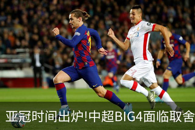 亚冠时间出炉!中超BIG4面临取舍 5轮中超或受影响
