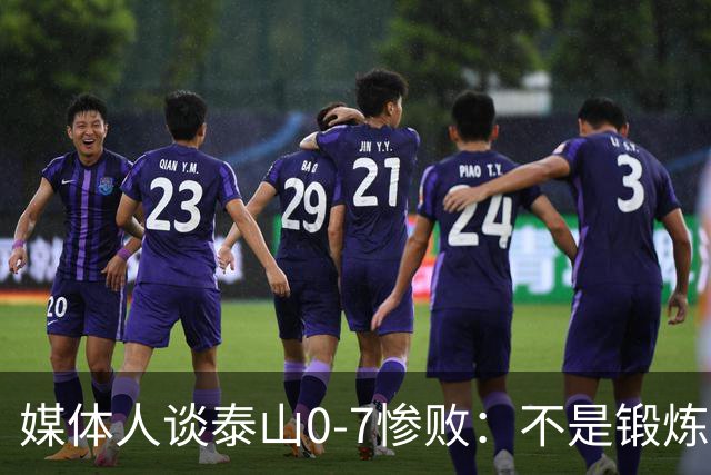 媒体人谈泰山0-7惨败：不是锻炼而是制造童年阴影