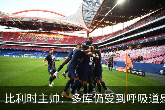 比利时主帅：多库仍受到呼吸道感染问题影响，不在最佳状态