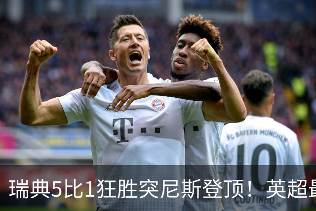 瑞典5比1狂胜突尼斯登顶！英超最贵球员独造3球，替补球员17秒神迹