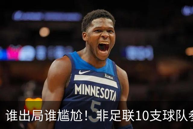 谁出局谁尴尬！非足联10支球队参加世界杯，仅突尼斯未晋级32强