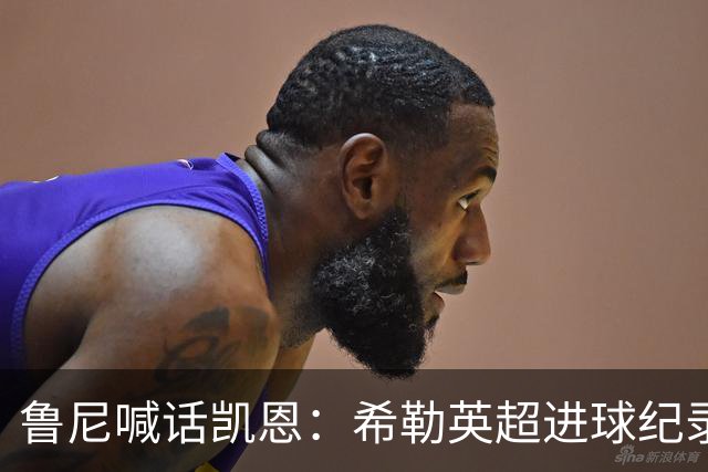 鲁尼喊话凯恩：希勒英超进球纪录等你打破，快回帮曼联重返巅峰吧